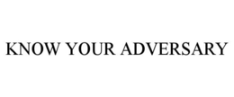 KNOW YOUR ADVERSARY