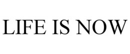 LIFE IS NOW