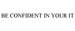 BE CONFIDENT IN YOUR IT