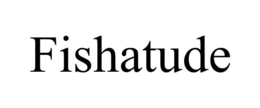 FISHATUDE