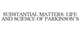 SUBSTANTIAL MATTERS: LIFE AND SCIENCE OF PARKINSON'S