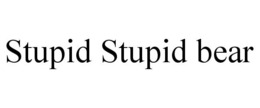 STUPID STUPID BEAR