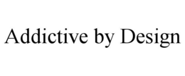 ADDICTIVE BY DESIGN