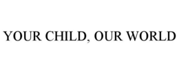 YOUR CHILD, OUR WORLD