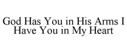 GOD HAS YOU IN HIS ARMS I HAVE YOU IN MY HEART