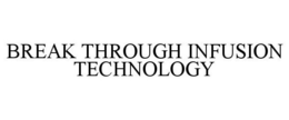BREAK THROUGH INFUSION TECHNOLOGY