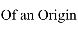 OF AN ORIGIN