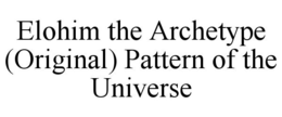 ELOHIM THE ARCHETYPE (ORIGINAL) PATTERN OF THE UNIVERSE trademark