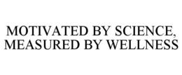 MOTIVATED BY SCIENCE, MEASURED BY WELLNESS