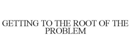 GETTING TO THE ROOT OF THE PROBLEM