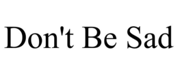 DON'T BE SAD