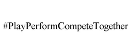 #PLAYPERFORMCOMPETETOGETHER