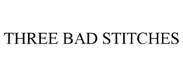 THREE BAD STITCHES