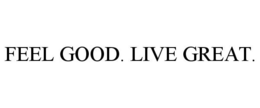 FEEL GOOD. LIVE GREAT.