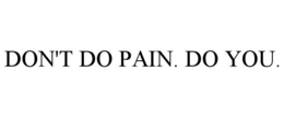 DON'T DO PAIN. DO YOU.