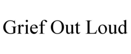 GRIEF OUT LOUD