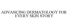 ADVANCING DERMATOLOGY FOR EVERY SKIN STORY