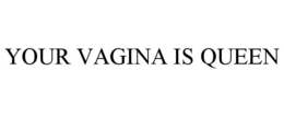 YOUR VAGINA IS QUEEN