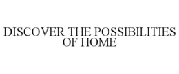 DISCOVER THE POSSIBILITIES OF HOME