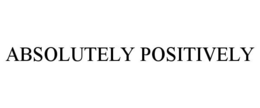 ABSOLUTELY POSITIVELY