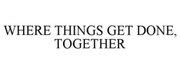 WHERE THINGS GET DONE, TOGETHER