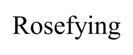 ROSEFYING