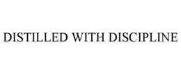 DISTILLED WITH DISCIPLINE