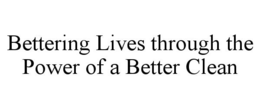 BETTERING LIVES THROUGH THE POWER OF A BETTER CLEAN