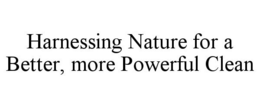 HARNESSING NATURE FOR A BETTER, MORE POWERFUL CLEAN