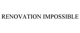 RENOVATION IMPOSSIBLE