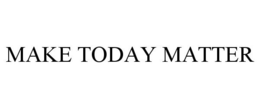 MAKE TODAY MATTER