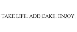 TAKE LIFE. ADD CAKE. ENJOY.