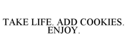 TAKE LIFE. ADD COOKIES. ENJOY.