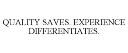 QUALITY SAVES. EXPERIENCE DIFFERENTIATES.