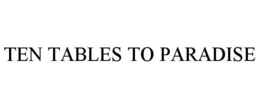 TEN TABLES TO PARADISE