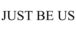 JUST BE US