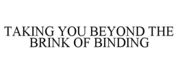 TAKING YOU BEYOND THE BRINK OF BINDING