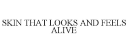 SKIN THAT LOOKS AND FEELS ALIVE