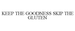 KEEP THE GOODNESS SKIP THE GLUTEN