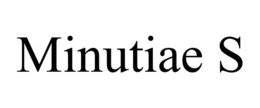 MINUTIAE S