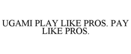 UGAMI PLAY LIKE PROS. PAY LIKE PROS.