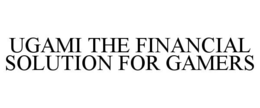 UGAMI THE FINANCIAL SOLUTION FOR GAMERS