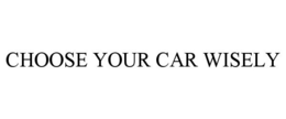 CHOOSE YOUR CAR WISELY