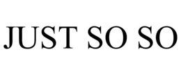 JUST SO SO