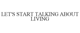 LET'S START TALKING ABOUT LIVING