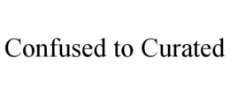 CONFUSED TO CURATED