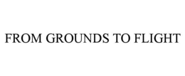 FROM GROUNDS TO FLIGHT