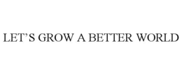 LET'S GROW A BETTER WORLD