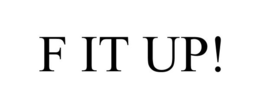 F IT UP!