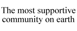 THE MOST SUPPORTIVE COMMUNITY ON EARTH